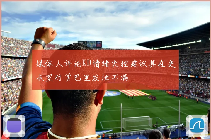 媒体人评论KD情绪失控建议其在更衣室对贾巴里发泄不满